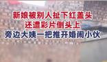 新娘遭婚鬧大姨一把推開掃興小伙