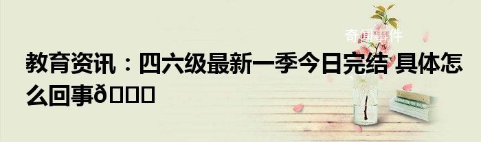四六級最新一季今日完結 2023年下半年全國大學英語四六級筆試開考