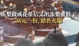 “凍梨蛋糕”橫空出世 售價36元一份